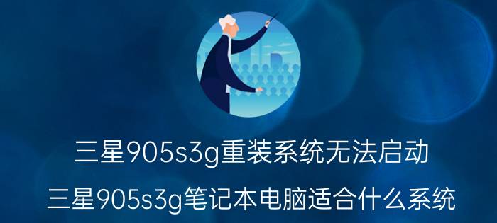 三星905s3g重装系统无法启动 三星905s3g笔记本电脑适合什么系统？